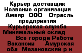 Курьер-доставщик › Название организации ­ Амвир, ООО › Отрасль предприятия ­ Курьерская служба › Минимальный оклад ­ 14 000 - Все города Работа » Вакансии   . Амурская обл.,Мазановский р-н